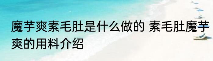 魔芋爽素毛肚是什么做的 素毛肚魔芋爽的用料介绍