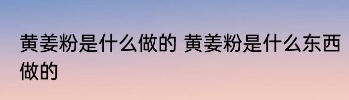 黄姜粉是什么做的 黄姜粉是什么东西做的