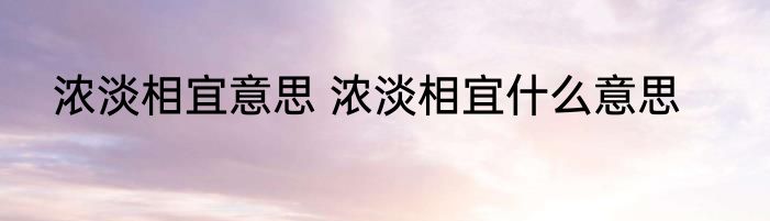浓淡相宜意思 浓淡相宜什么意思