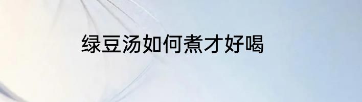 绿豆汤如何煮才好喝