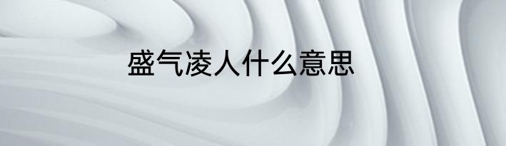 盛气凌人什么意思