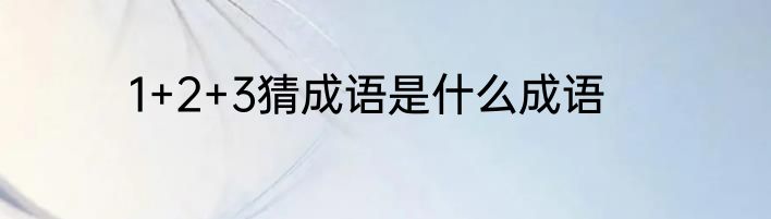 1+2+3猜成语是什么成语