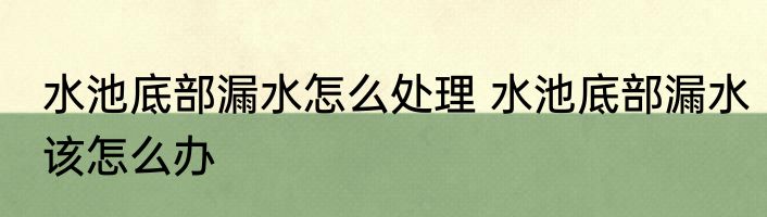 水池底部漏水怎么处理 水池底部漏水该怎么办