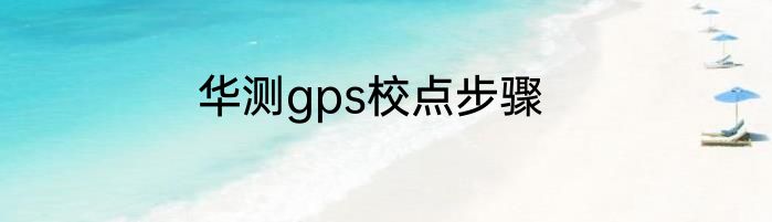 华测gps校点步骤