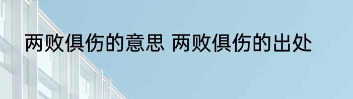两败俱伤的意思 两败俱伤的出处