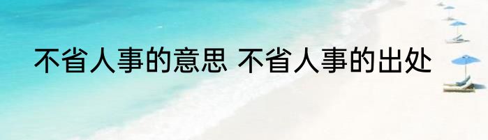 不省人事的意思 不省人事的出处