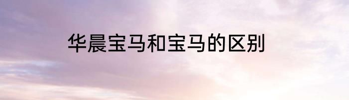 华晨宝马和宝马的区别