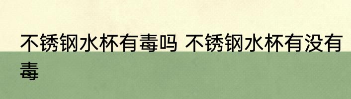 不锈钢水杯有毒吗 不锈钢水杯有没有毒