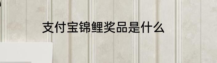 支付宝锦鲤奖品是什么