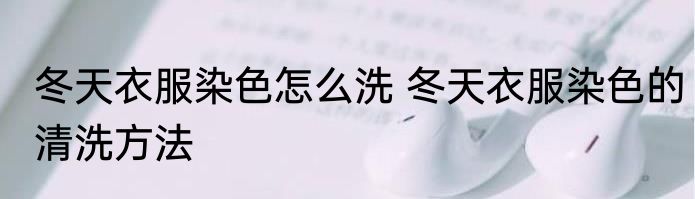 冬天衣服染色怎么洗 冬天衣服染色的清洗方法