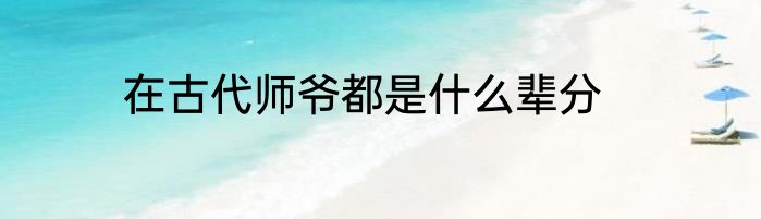 在古代师爷都是什么辈分