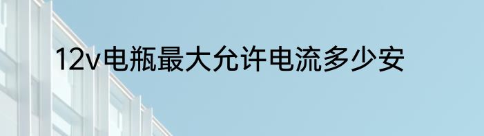 12v电瓶最大允许电流多少安