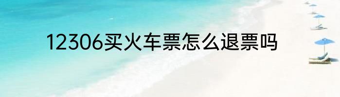 12306买火车票怎么退票吗