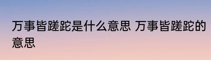 万事皆蹉跎是什么意思 万事皆蹉跎的意思