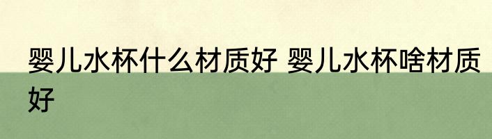 婴儿水杯什么材质好 婴儿水杯啥材质好