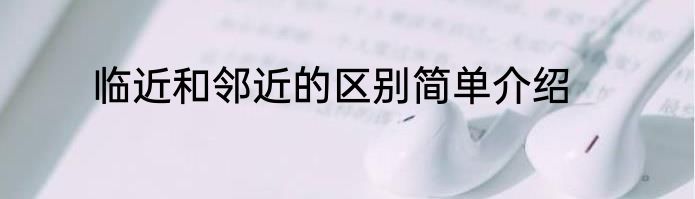 临近和邻近的区别简单介绍