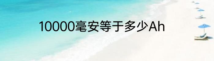 10000毫安等于多少Ah