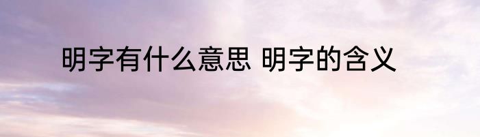 明字有什么意思 明字的含义