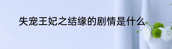 失宠王妃之结缘的剧情是什么