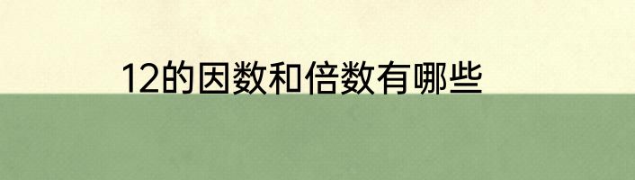 12的因数和倍数有哪些