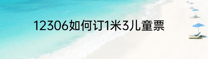 12306如何订1米3儿童票