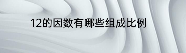12的因数有哪些组成比例