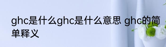 ghc是什么ghc是什么意思 ghc的简单释义