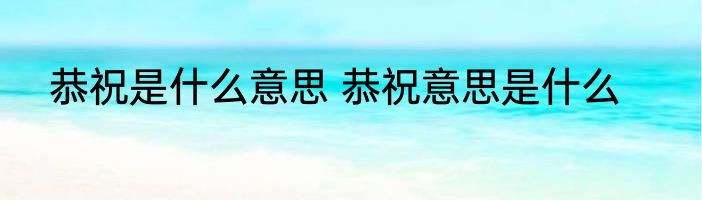 恭祝是什么意思 恭祝意思是什么