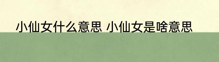 小仙女什么意思 小仙女是啥意思