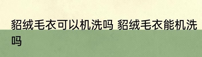 貂绒毛衣可以机洗吗 貂绒毛衣能机洗吗