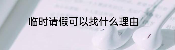 临时请假可以找什么理由