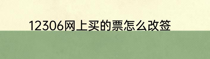 12306网上买的票怎么改签