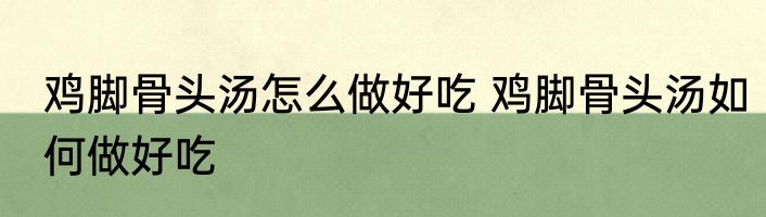 鸡脚骨头汤怎么做好吃 鸡脚骨头汤如何做好吃