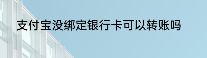 支付宝没绑定银行卡可以转账吗