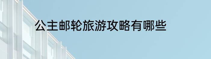 公主邮轮旅游攻略有哪些