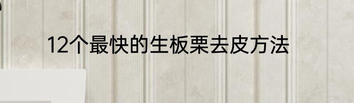 12个最快的生板栗去皮方法