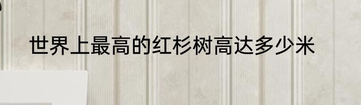 世界上最高的红杉树高达多少米