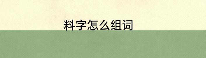 料字怎么组词