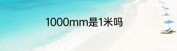 1000mm是1米吗