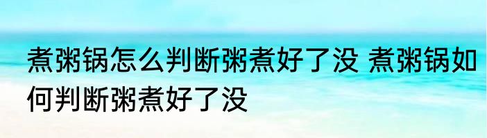 煮粥锅怎么判断粥煮好了没 煮粥锅如何判断粥煮好了没