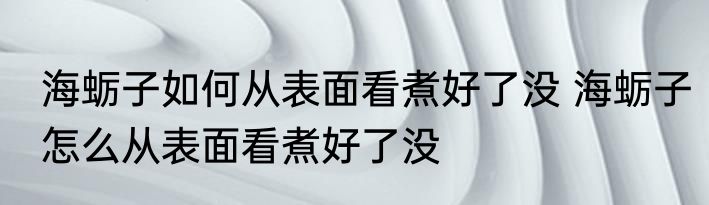 海蛎子如何从表面看煮好了没 海蛎子怎么从表面看煮好了没