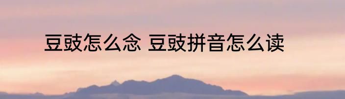 豆豉怎么念 豆豉拼音怎么读