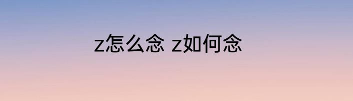 z怎么念 z如何念