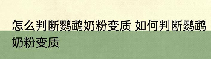 怎么判断鹦鹉奶粉变质 如何判断鹦鹉奶粉变质