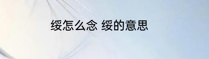 绥怎么念 绥的意思