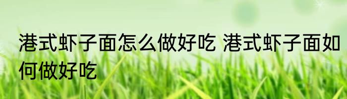 港式虾子面怎么做好吃 港式虾子面如何做好吃