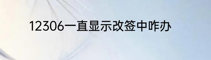 12306一直显示改签中咋办