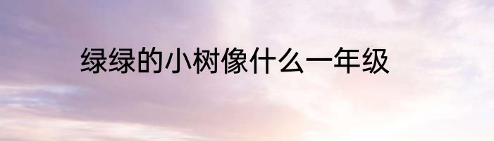 绿绿的小树像什么一年级