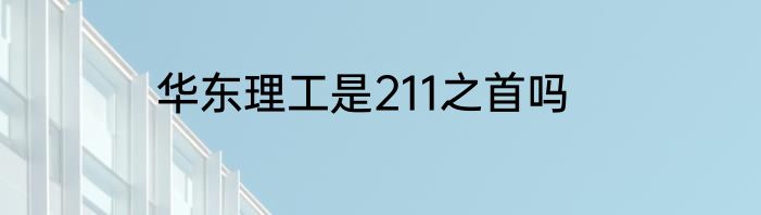 华东理工是211之首吗