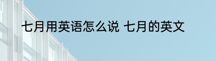 七月用英语怎么说 七月的英文